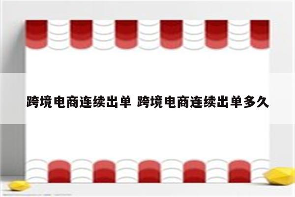 跨境电商连续出单 跨境电商连续出单多久