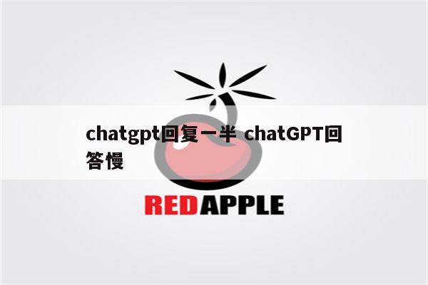 chatgpt回复一半 chatGPT回答慢