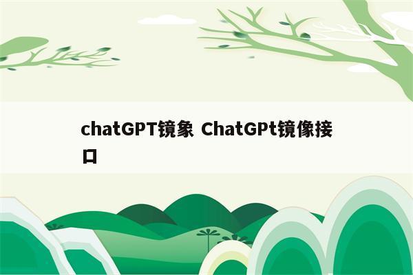 chatGPT镜象 ChatGPt镜像接口