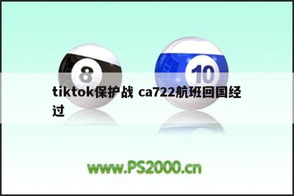 tiktok保护战 ca722航班回国经过