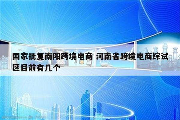 国家批复南阳跨境电商 河南省跨境电商综试区目前有几个