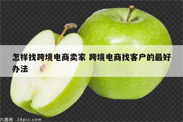 怎样找跨境电商卖家 跨境电商找客户的最好办法