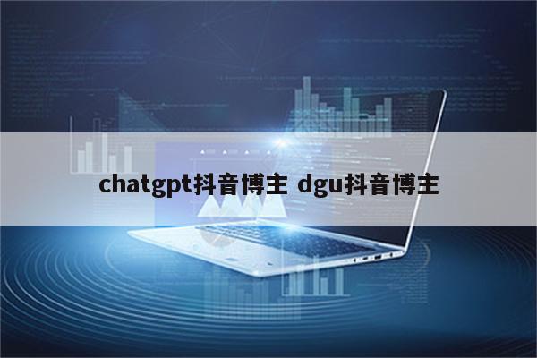 chatgpt抖音博主 dgu抖音博主
