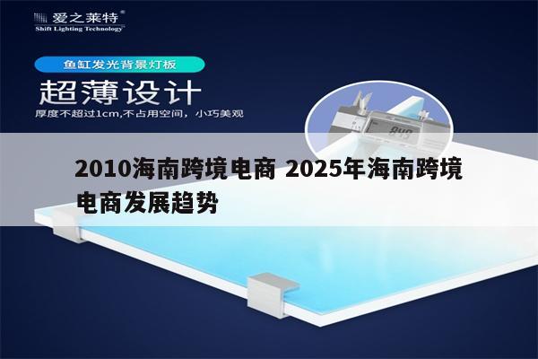 2010海南跨境电商 2025年海南跨境电商发展趋势
