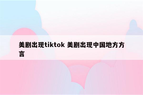 美剧出现tiktok 美剧出现中国地方方言