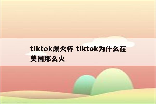 tiktok爆火杯 tiktok为什么在美国那么火