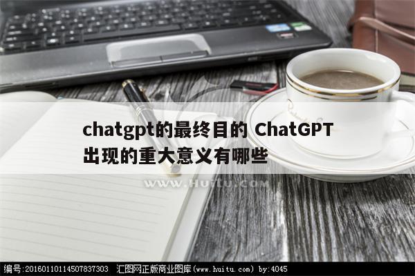 chatgpt的最终目的 ChatGPT出现的重大意义有哪些