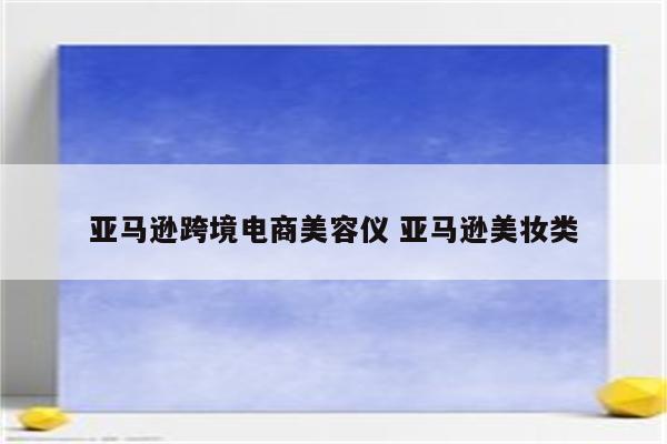 亚马逊跨境电商美容仪 亚马逊美妆类