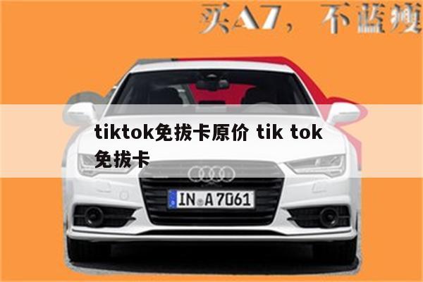 tiktok免拔卡原价 tik tok 免拔卡