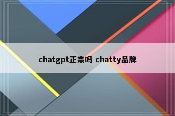 chatgpt正宗吗 chatty品牌