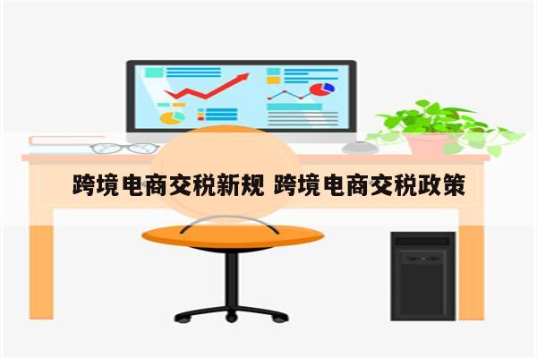 跨境电商交税新规 跨境电商交税政策