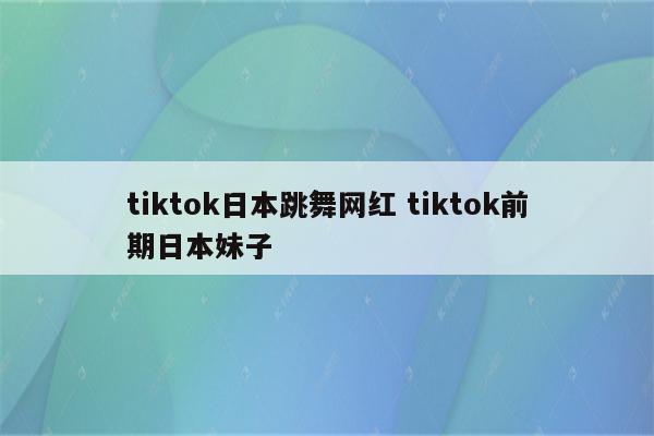 tiktok日本跳舞网红 tiktok前期日本妹子