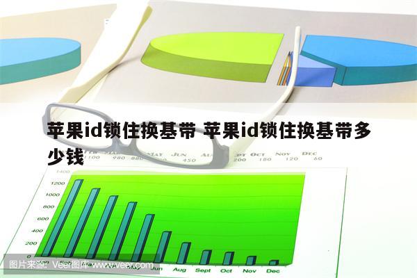 苹果id锁住换基带 苹果id锁住换基带多少钱