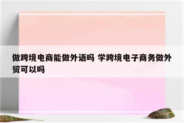 做跨境电商能做外语吗 学跨境电子商务做外贸可以吗