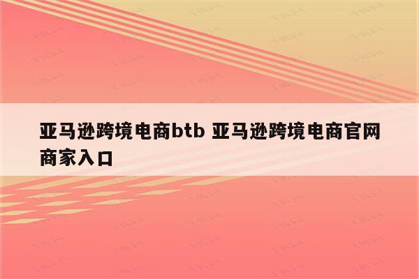 亚马逊跨境电商btb 亚马逊跨境电商官网商家入口