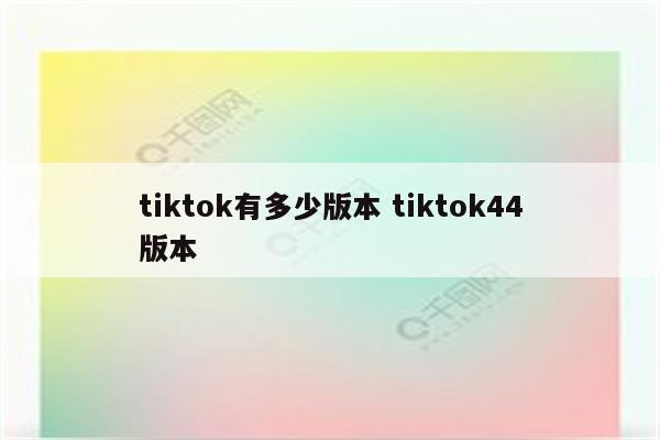 tiktok有多少版本 tiktok44版本