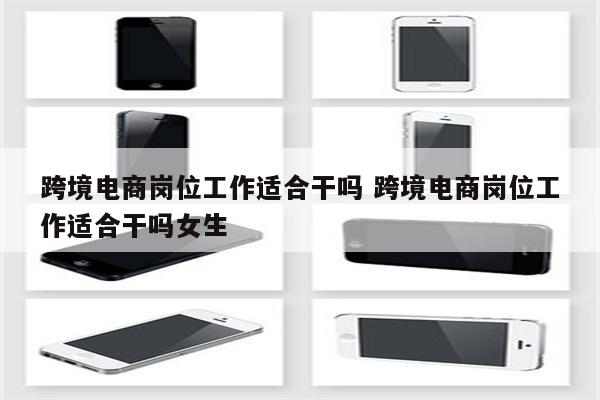 跨境电商岗位工作适合干吗 跨境电商岗位工作适合干吗女生