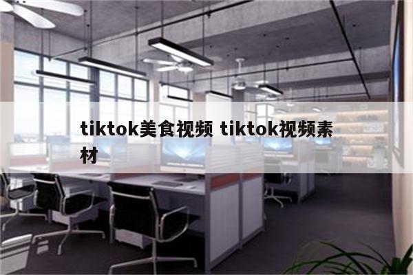tiktok美食视频 tiktok视频素材