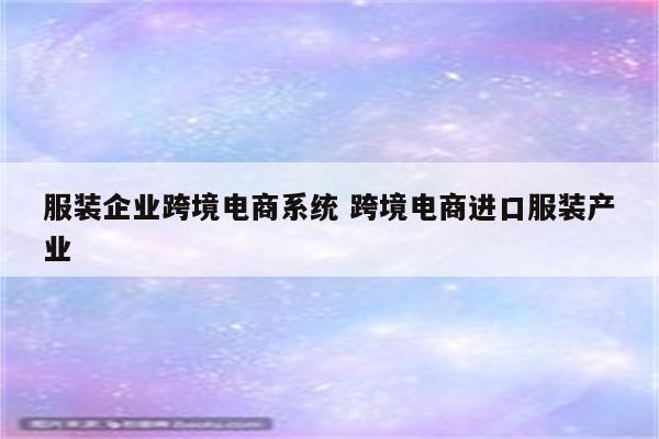 服装企业跨境电商系统 跨境电商进口服装产业