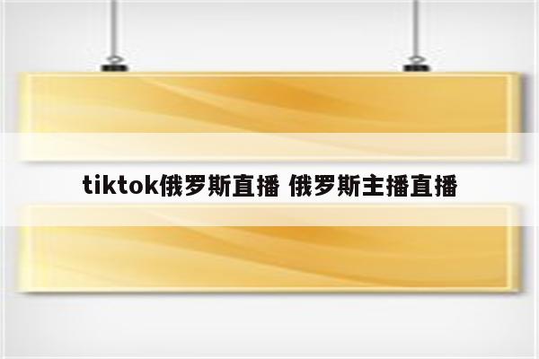 tiktok俄罗斯直播 俄罗斯主播直播