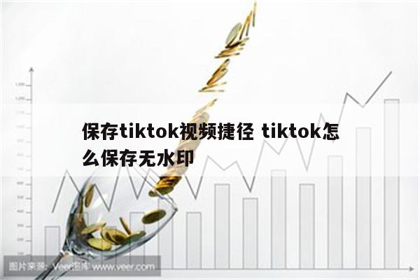保存tiktok视频捷径 tiktok怎么保存无水印