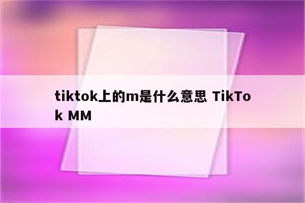 tiktok上的m是什么意思 TikTok MM