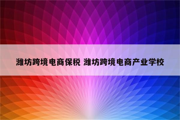 潍坊跨境电商保税 潍坊跨境电商产业学校