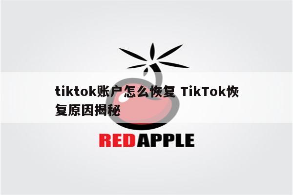 tiktok账户怎么恢复 TikTok恢复原因揭秘
