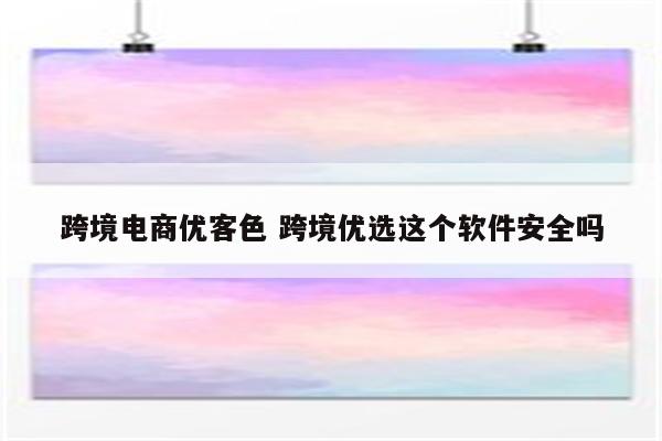跨境电商优客色 跨境优选这个软件安全吗