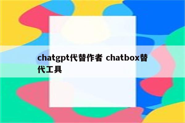 chatgpt代替作者 chatbox替代工具