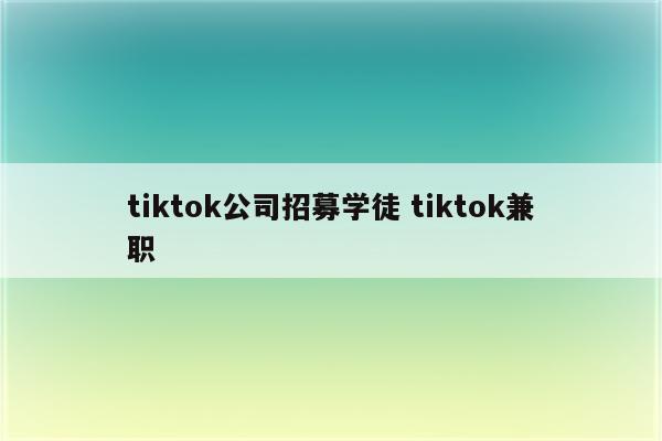 tiktok公司招募学徒 tiktok兼职