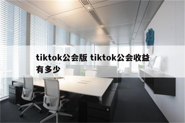 tiktok公会版 tiktok公会收益有多少