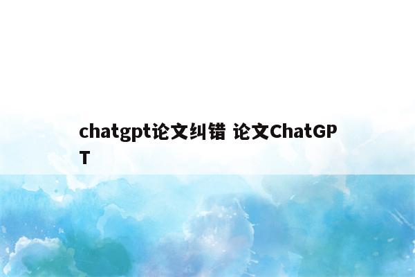 chatgpt论文纠错 论文ChatGPT