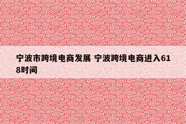 宁波市跨境电商发展 宁波跨境电商进入618时间
