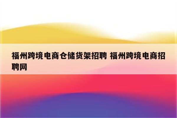 福州跨境电商仓储货架招聘 福州跨境电商招聘网