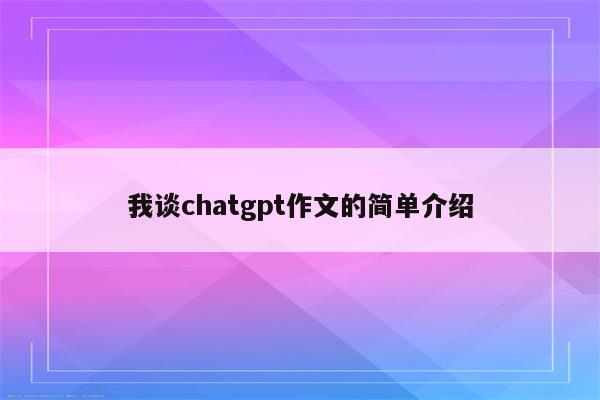 我谈chatgpt作文的简单介绍