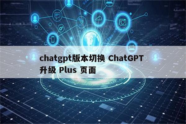chatgpt版本切换 ChatGPT 升级 Plus 页面