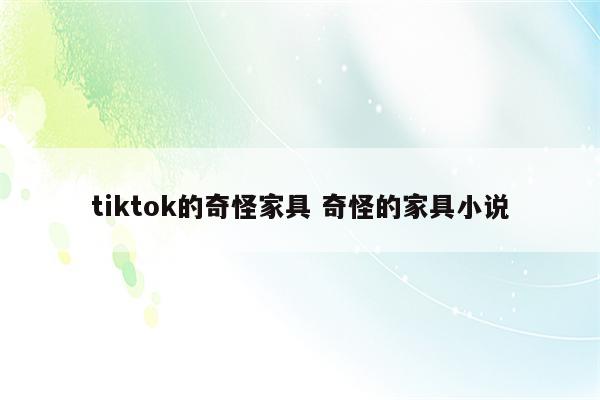 tiktok的奇怪家具 奇怪的家具小说