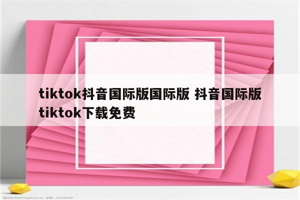 tiktok抖音国际版国际版 抖音国际版tiktok下载免费