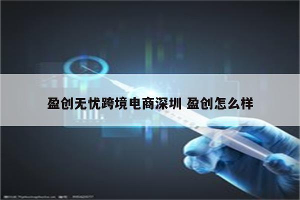 盈创无忧跨境电商深圳 盈创怎么样