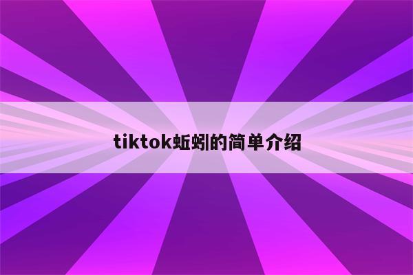 tiktok蚯蚓的简单介绍