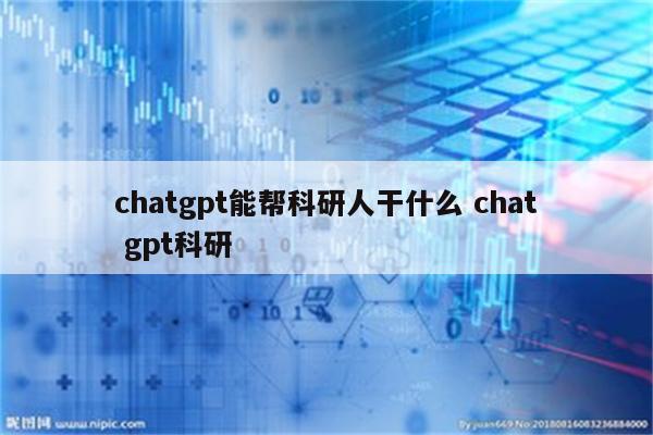 chatgpt能帮科研人干什么 chat gpt科研