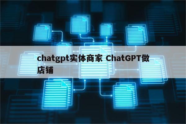 chatgpt实体商家 ChatGPT做店铺