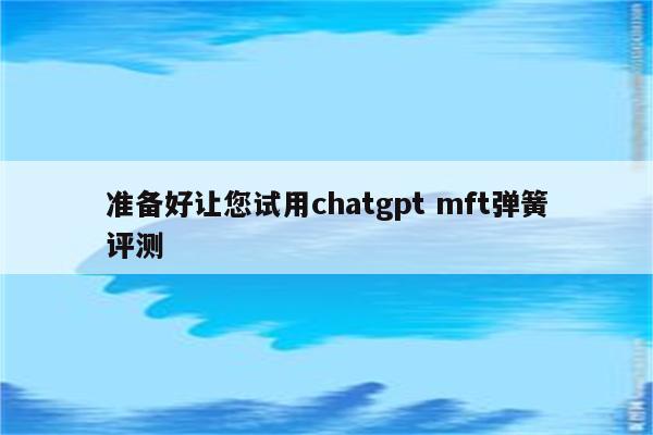 准备好让您试用chatgpt mft弹簧评测