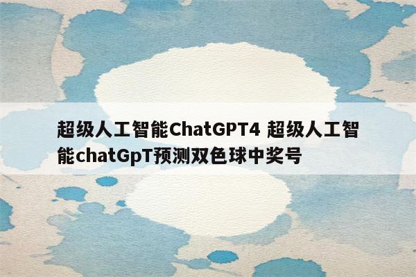 超级人工智能ChatGPT4 超级人工智能chatGpT预测双色球中奖号