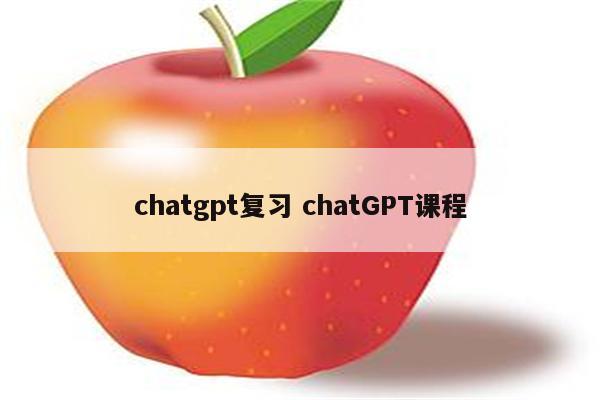 chatgpt复习 chatGPT课程