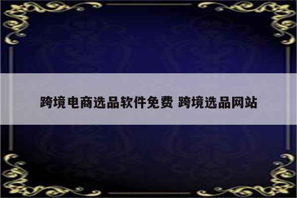 跨境电商选品软件免费 跨境选品网站