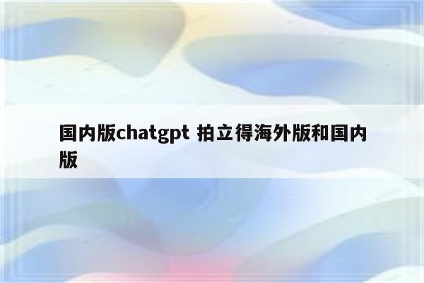 国内版chatgpt 拍立得海外版和国内版
