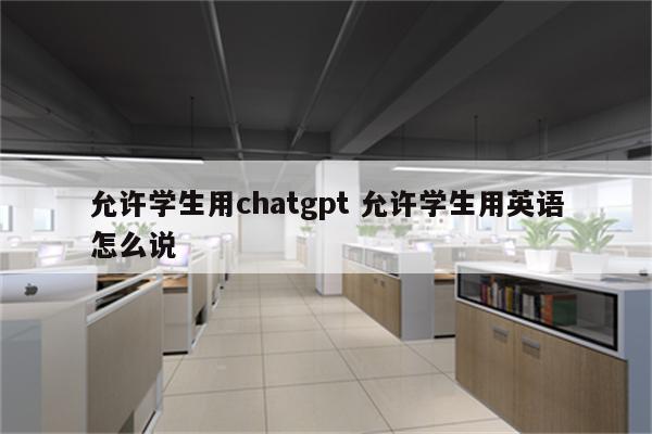 允许学生用chatgpt 允许学生用英语怎么说