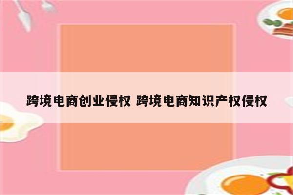 跨境电商创业侵权 跨境电商知识产权侵权